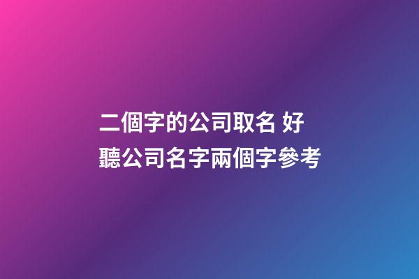 二個字的公司取名 好聽公司名字兩個字參考-第1張-公司起名-玄機派
